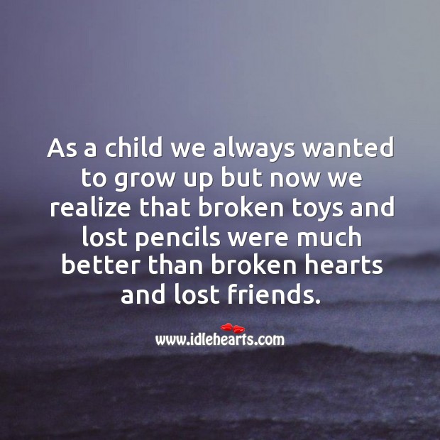Broken toys and lost pencils were much better than broken hearts and lost friends. Realize Quotes Image