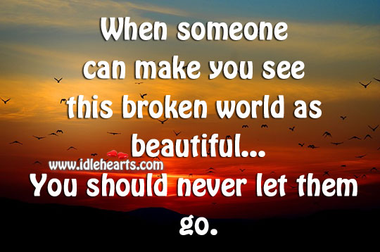 If someone makes your world beautiful, never let them go. Image