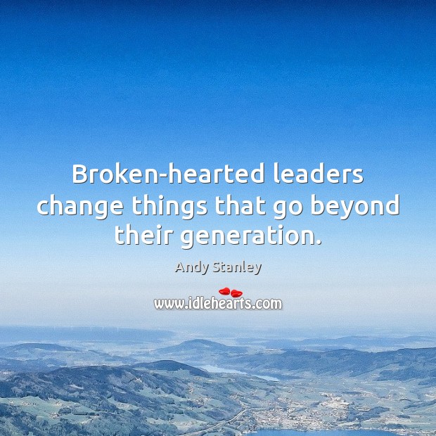 Broken-hearted leaders change things that go beyond their generation. Image