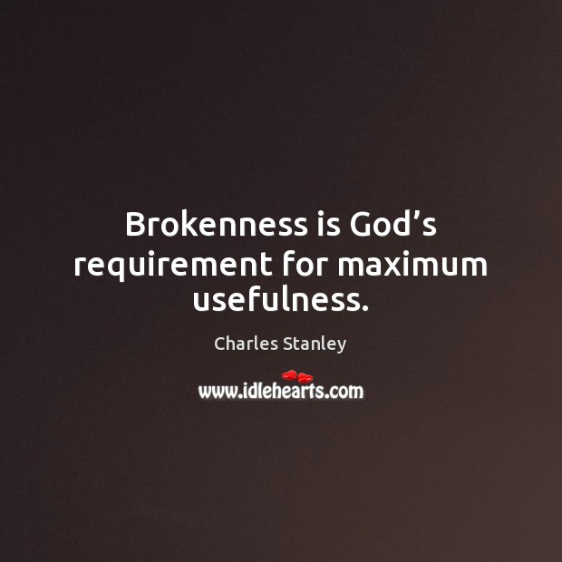 Brokenness is God’s requirement for maximum usefulness. Charles Stanley Picture Quote