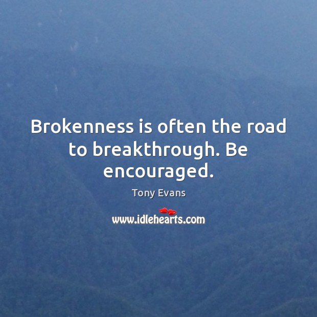 Brokenness is often the road to breakthrough. Be encouraged. Tony Evans Picture Quote