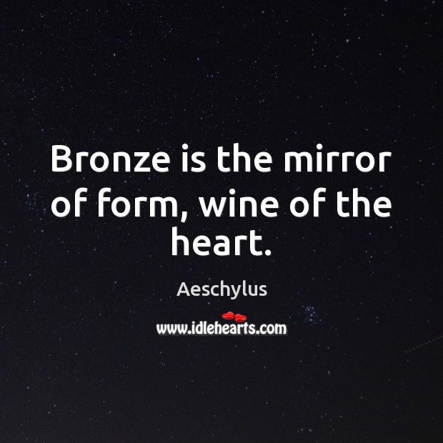 Bronze is the mirror of form, wine of the heart. Aeschylus Picture Quote
