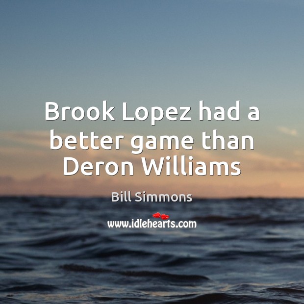 Brook Lopez had a better game than Deron Williams Bill Simmons Picture Quote