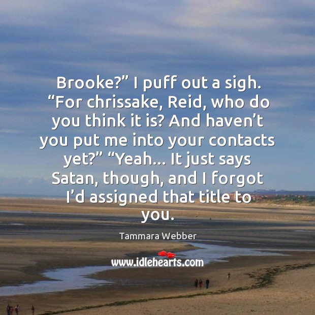 Brooke?” I puff out a sigh. “For chrissake, Reid, who do you Tammara Webber Picture Quote