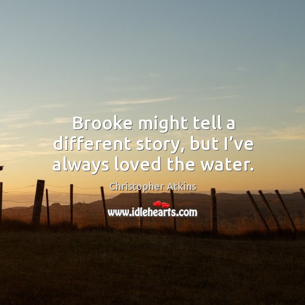 Brooke might tell a different story, but I’ve always loved the water. Image