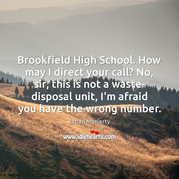 Brookfield High School. How may I direct your call? No, sir, this Jaclyn Moriarty Picture Quote
