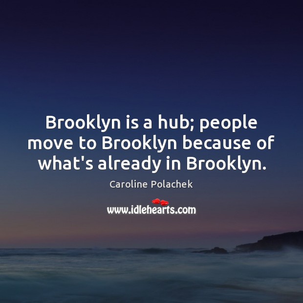 Brooklyn is a hub; people move to Brooklyn because of what’s already in Brooklyn. Caroline Polachek Picture Quote