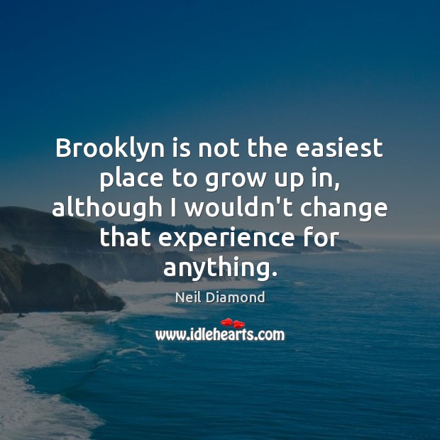 Brooklyn is not the easiest place to grow up in, although I Neil Diamond Picture Quote