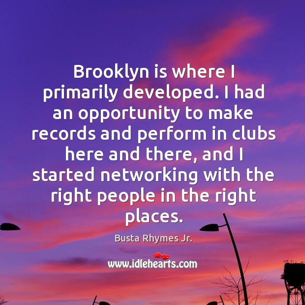 Brooklyn is where I primarily developed. I had an opportunity to make records and perform Busta Rhymes Jr. Picture Quote