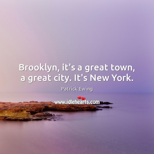 Brooklyn, it’s a great town, a great city. It’s New York. Patrick Ewing Picture Quote