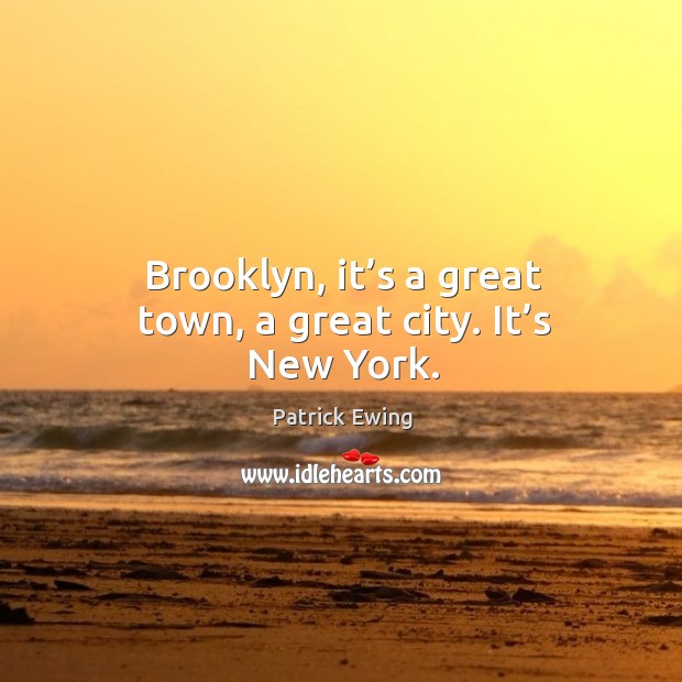 Brooklyn, it’s a great town, a great city. It’s new york. Patrick Ewing Picture Quote