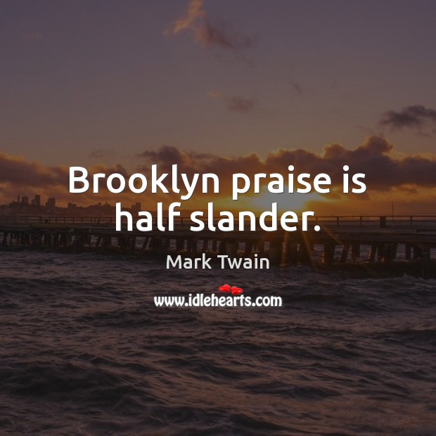 Brooklyn praise is half slander. Mark Twain Picture Quote