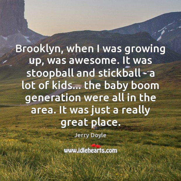 Brooklyn, when I was growing up, was awesome. It was stoopball and Jerry Doyle Picture Quote