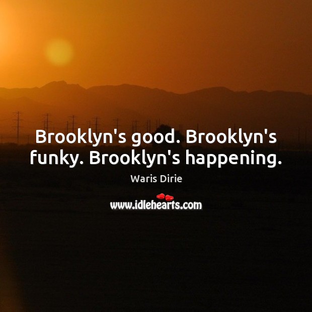 Brooklyn’s good. Brooklyn’s funky. Brooklyn’s happening. Waris Dirie Picture Quote
