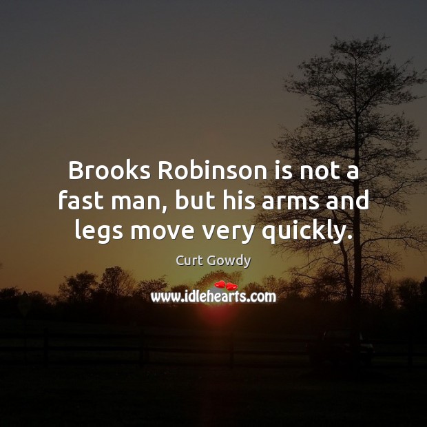 Brooks Robinson is not a fast man, but his arms and legs move very quickly. Curt Gowdy Picture Quote