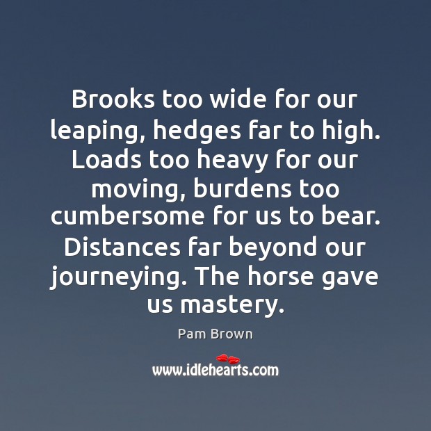 Brooks too wide for our leaping, hedges far to high. Loads too Pam Brown Picture Quote