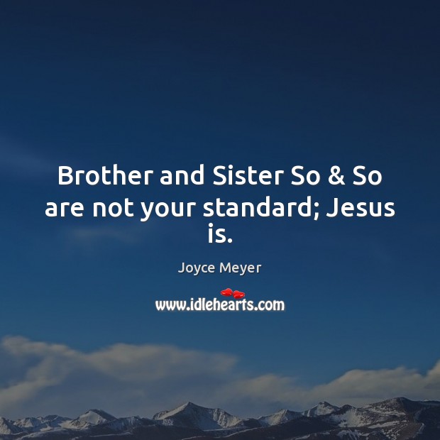 Brother and Sister So & So are not your standard; Jesus is. Image
