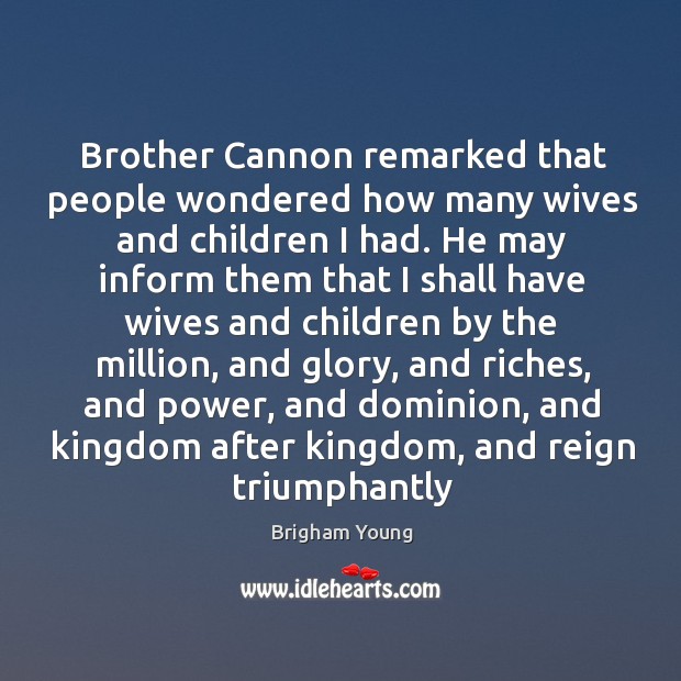 Brother Cannon remarked that people wondered how many wives and children I Brigham Young Picture Quote