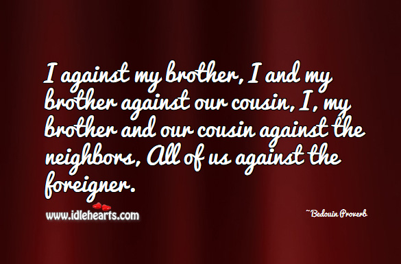 I against my brother, I and my brother against our cousin, i, my brother and our cousin against the neighbors, all of us against the foreigner. Bedouin Proverbs Image