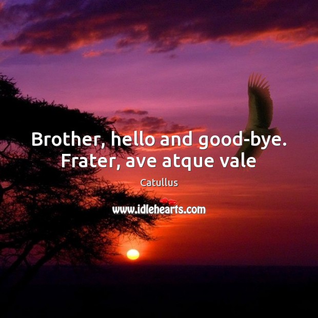 Brother, hello and good-bye. Frater, ave atque vale Catullus Picture Quote