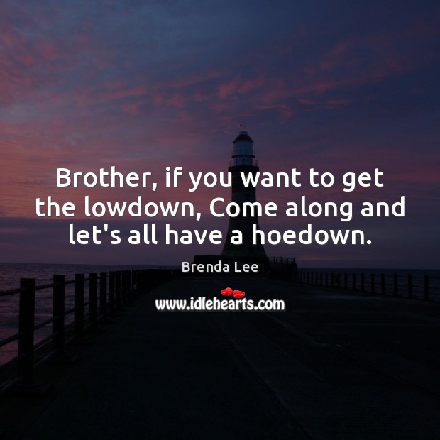 Brother, if you want to get the lowdown, Come along and let’s all have a hoedown. Brenda Lee Picture Quote