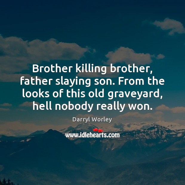 Brother killing brother, father slaying son. From the looks of this old Darryl Worley Picture Quote