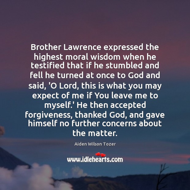Brother Lawrence expressed the highest moral wisdom when he testified that if Brother Quotes Image