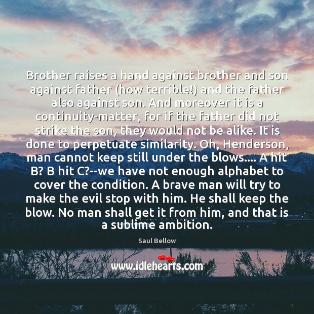 Brother raises a hand against brother and son against father (how terrible!) Saul Bellow Picture Quote