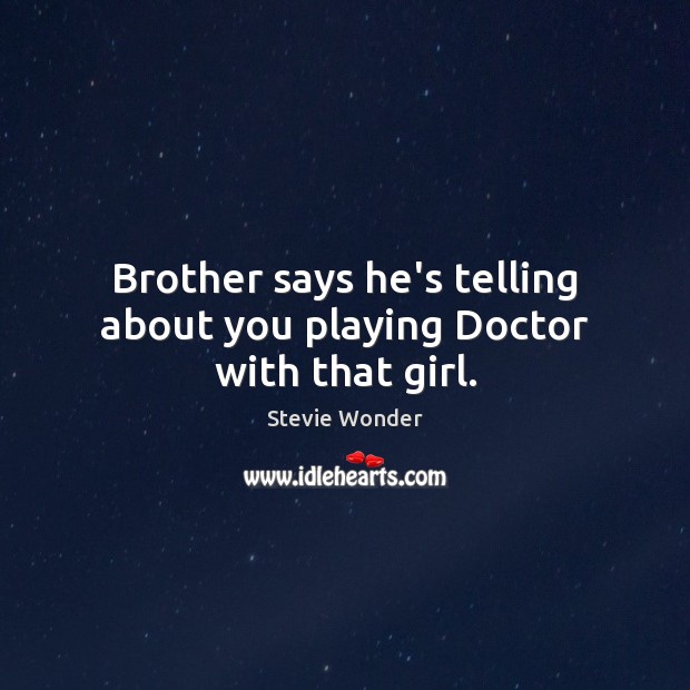 Brother says he’s telling about you playing Doctor with that girl. Stevie Wonder Picture Quote