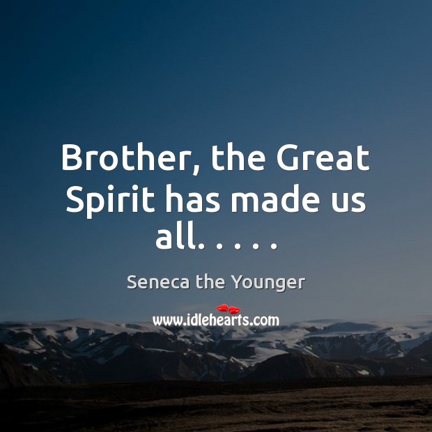 Brother, the Great Spirit has made us all. . . . . Seneca the Younger Picture Quote