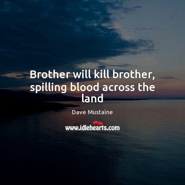 Brother will kill brother, spilling blood across the land Dave Mustaine Picture Quote