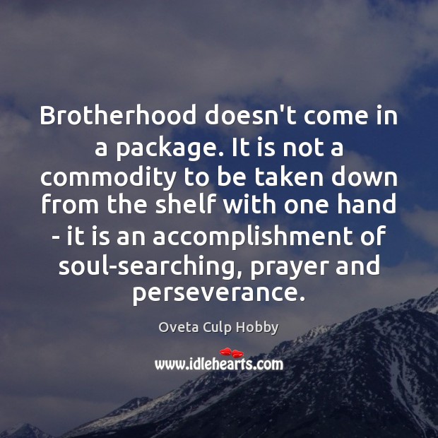 Brotherhood doesn’t come in a package. It is not a commodity to Oveta Culp Hobby Picture Quote