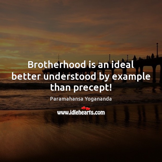 Brotherhood is an ideal better understood by example than precept! Paramahansa Yogananda Picture Quote