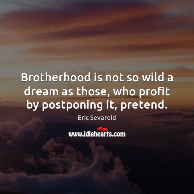 Brotherhood is not so wild a dream as those, who profit by postponing it, pretend. Eric Sevareid Picture Quote