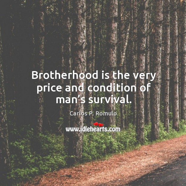 Brotherhood is the very price and condition of man’s survival. Carlos P. Romulo Picture Quote