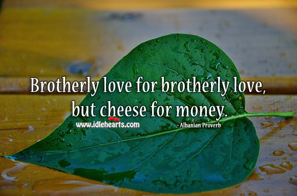 Brotherly love for brotherly love, but cheese for money. Albanian Proverbs Image