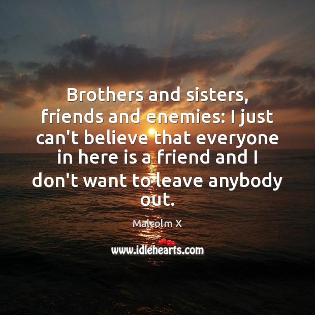 Brothers and sisters, friends and enemies: I just can’t believe that everyone Malcolm X Picture Quote