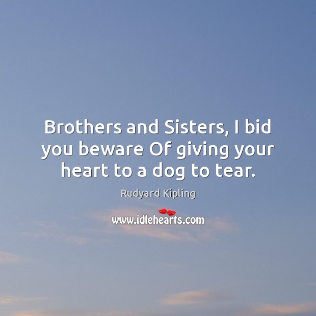 Brothers and Sisters, I bid you beware Of giving your heart to a dog to tear. Brother Quotes Image