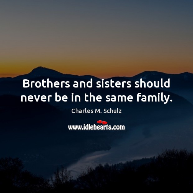 Brothers and sisters should never be in the same family. Charles M. Schulz Picture Quote