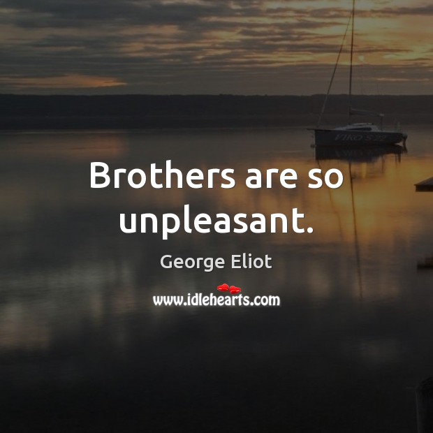 Brothers are so unpleasant. George Eliot Picture Quote