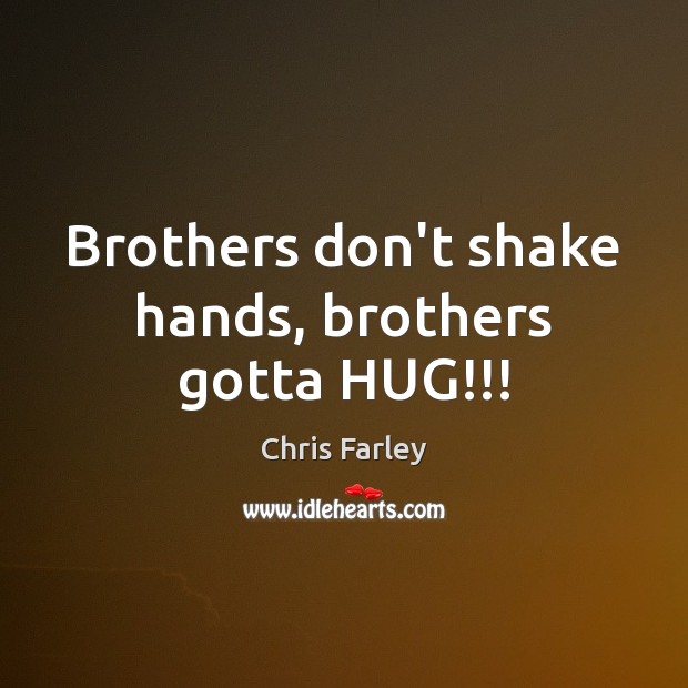 Brothers don’t shake hands, brothers gotta HUG!!! Chris Farley Picture Quote