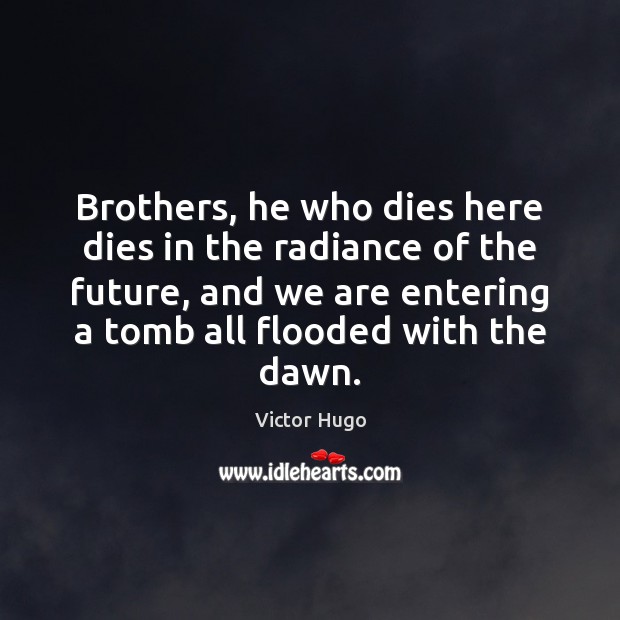 Brothers, he who dies here dies in the radiance of the future, Victor Hugo Picture Quote