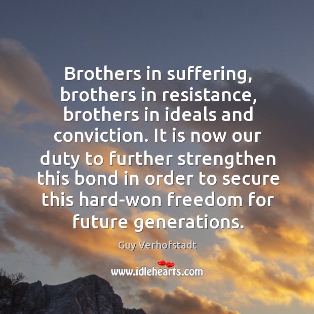 Brothers in suffering, brothers in resistance, brothers in ideals and conviction. Guy Verhofstadt Picture Quote