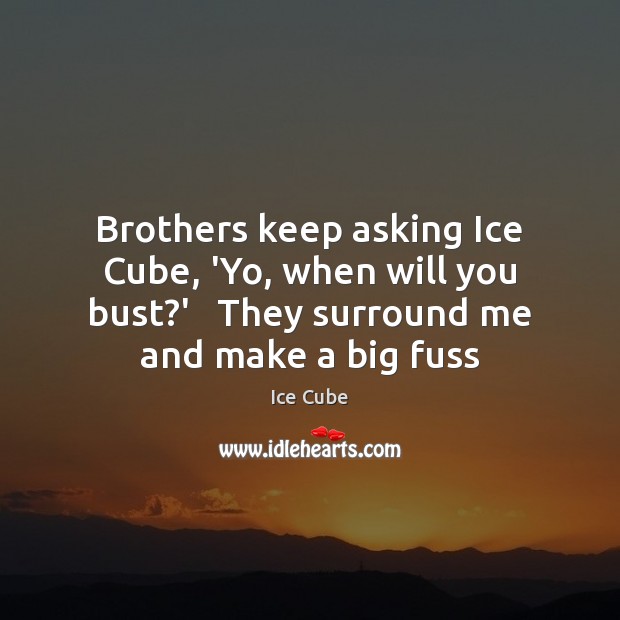 Brothers keep asking Ice Cube, ‘Yo, when will you bust?’   They Brother Quotes Image