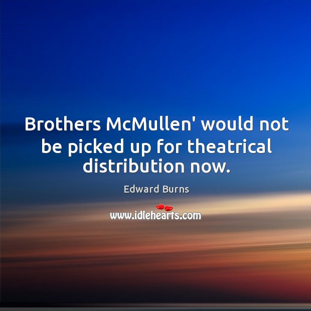Brothers McMullen’ would not be picked up for theatrical distribution now. Edward Burns Picture Quote