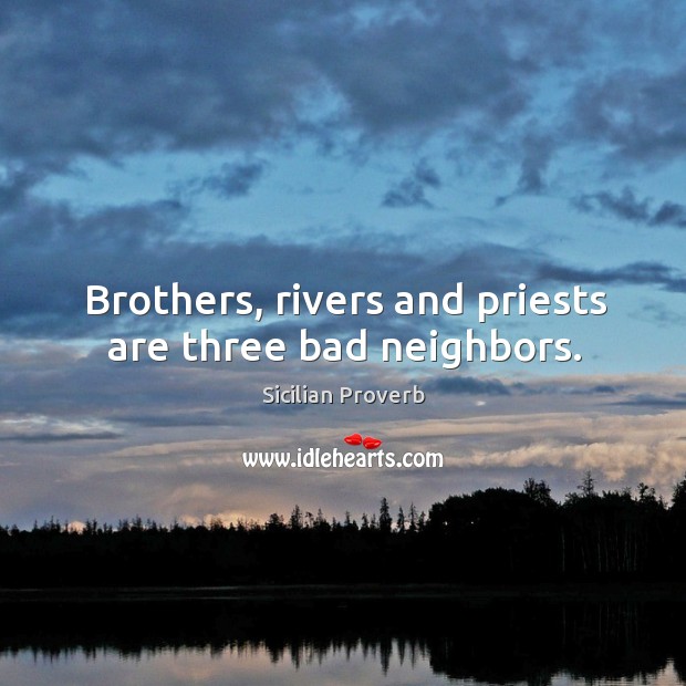 Brothers, rivers and priests are three bad neighbors. Sicilian Proverbs Image