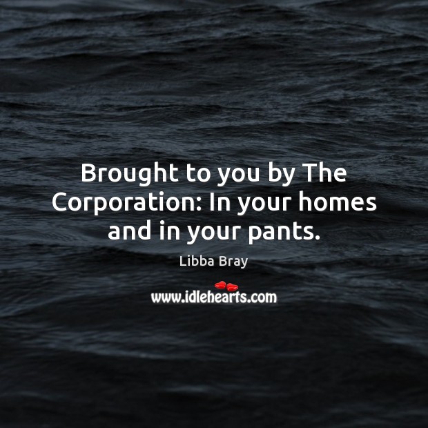 Brought to you by The Corporation: In your homes and in your pants. Libba Bray Picture Quote