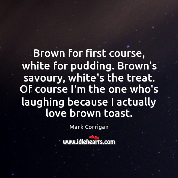 Brown for first course, white for pudding. Brown’s savoury, white’s the treat. Mark Corrigan Picture Quote