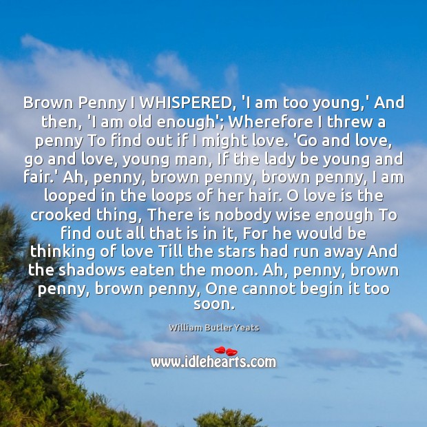 Brown Penny I WHISPERED, ‘I am too young,’ And then, ‘I William Butler Yeats Picture Quote