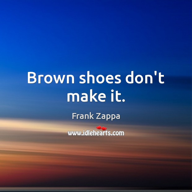 Brown shoes don’t make it. Frank Zappa Picture Quote